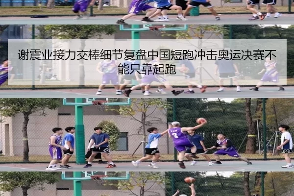 谢震业接力交棒细节复盘中国短跑冲击奥运决赛不能只靠起跑